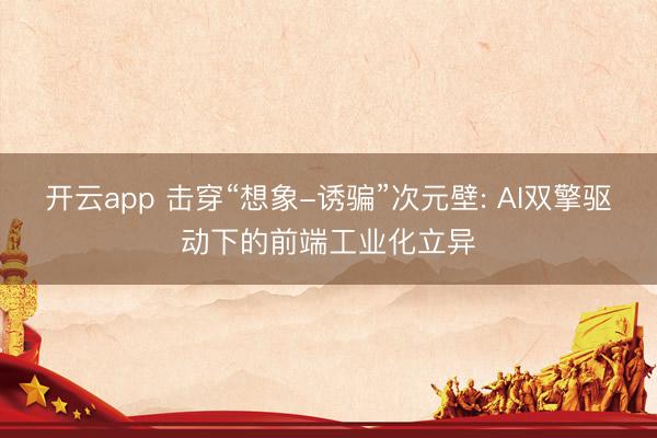 开云app 击穿“想象-诱骗”次元壁: AI双擎驱动下的前端工业化立异