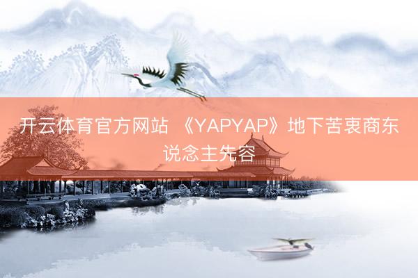 开云体育官方网站 《YAPYAP》地下苦衷商东说念主先容