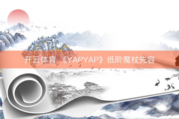 开云体育 《YAPYAP》低阶魔杖先容