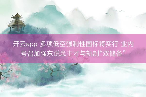 开云app 多项低空强制性国标将实行 业内号召加强东说念主才与轨制“双储备”