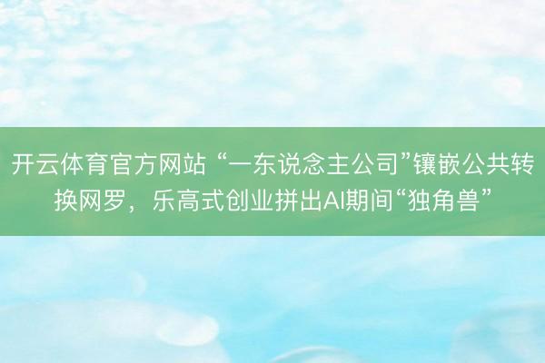 开云体育官方网站 “一东说念主公司”镶嵌公共转换网罗，乐高式创业拼出AI期间“独角兽”