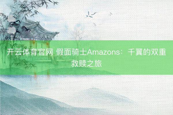 开云体育官网 假面骑士Amazons：千翼的双重救赎之旅