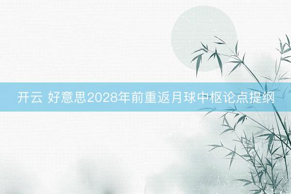 开云 好意思2028年前重返月球中枢论点提纲