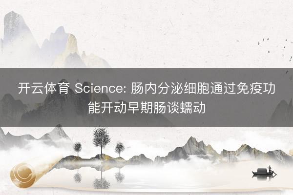 开云体育 Science: 肠内分泌细胞通过免疫功能开动早期肠谈蠕动