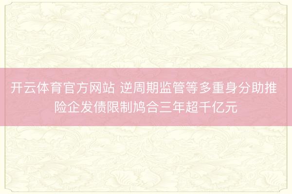 开云体育官方网站 逆周期监管等多重身分助推 险企发债限制鸠合三年超千亿元