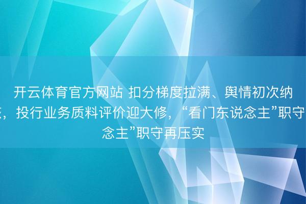 开云体育官方网站 扣分梯度拉满、舆情初次纳入考核，投行业务质料评价迎大修，“看门东说念主”职守再压实