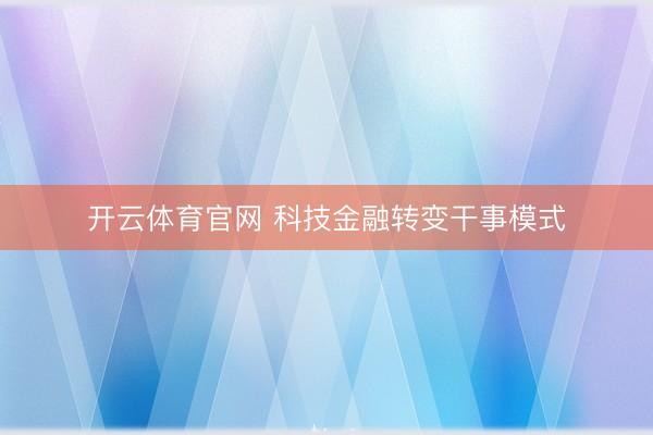 开云体育官网 科技金融转变干事模式