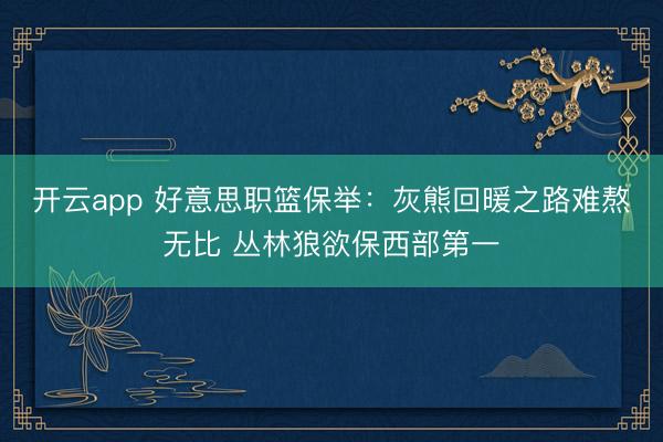 开云app 好意思职篮保举：灰熊回暖之路难熬无比 丛林狼欲保西部第一