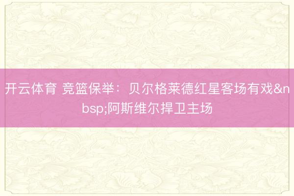 开云体育 竞篮保举：贝尔格莱德红星客场有戏&nbsp;阿斯维尔捍卫主场
