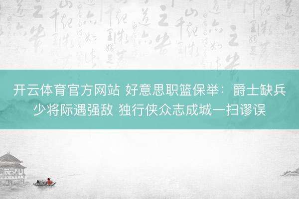 开云体育官方网站 好意思职篮保举:爵士缺兵少将际遇强敌 独行侠众志成城一扫谬误