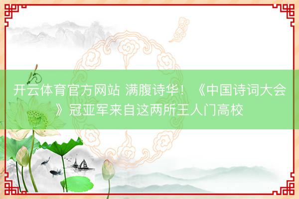 开云体育官方网站 满腹诗华!《中国诗词大会》冠亚军来自这两所王人门高校