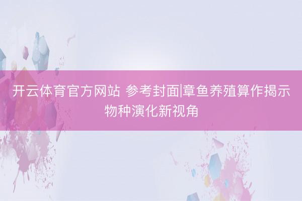 开云体育官方网站 参考封面|章鱼养殖算作揭示物种演化新视角