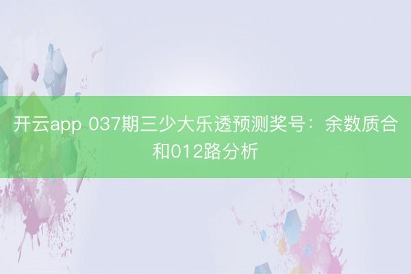 开云app 037期三少大乐透预测奖号：余数质合和012路分析