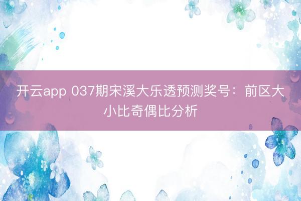 开云app 037期宋溪大乐透预测奖号:前区大小比奇偶比分析