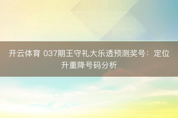 开云体育 037期王守礼大乐透预测奖号：定位升重降号码分析