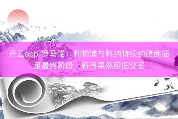 开云app 罗马诺：利物浦与科纳特续约磋商插足最终阶段，薪资果然照旧谈妥