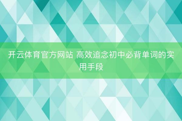 开云体育官方网站 高效追念初中必背单词的实用手段
