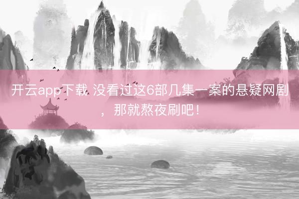开云app下载 没看过这6部几集一案的悬疑网剧，那就熬夜刷吧！