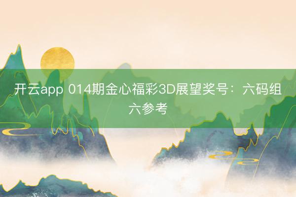 开云app 014期金心福彩3D展望奖号:六码组六参考