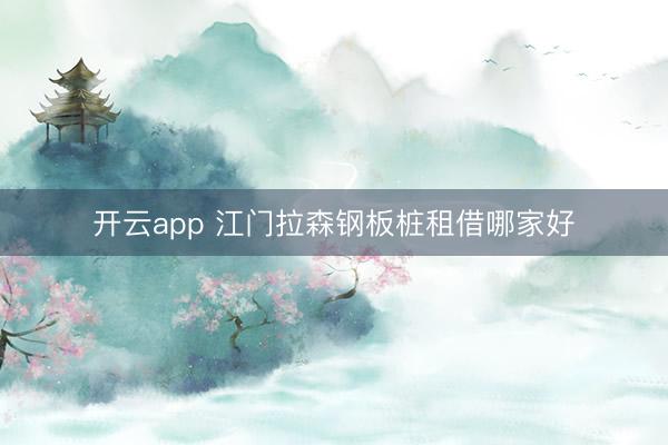 开云app 江门拉森钢板桩租借哪家好