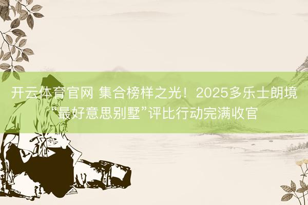 开云体育官网 集合榜样之光！2025多乐士朗境“最好意思别墅”评比行动完满收官