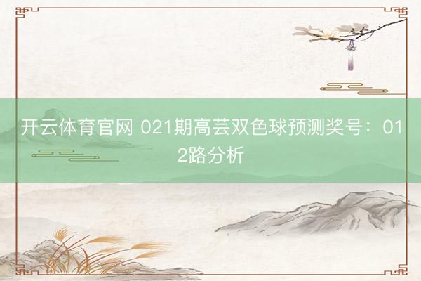 开云体育官网 021期高芸双色球预测奖号：012路分析