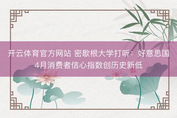 开云体育官方网站 密歇根大学打听：好意思国4月消费者信心指数创历史新低