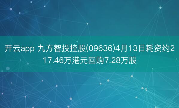 开云app 九方智投控股(09636)4月13日耗资约217.46万港元回购7.28万股