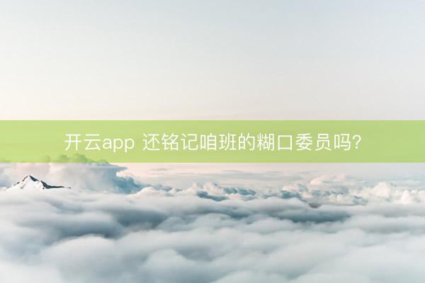 开云app 还铭记咱班的糊口委员吗？