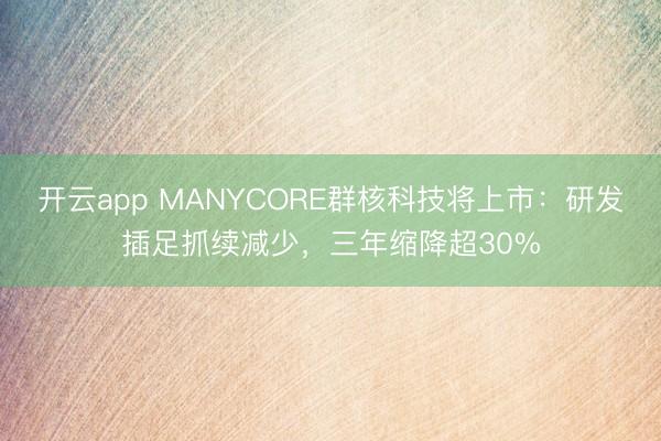开云app MANYCORE群核科技将上市:研发插足抓续减少,三年缩降超30%