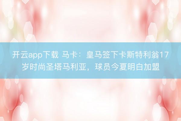 开云app下载 马卡:皇马签下卡斯特利翁17岁时尚圣塔马利亚,球员今夏明白加盟
