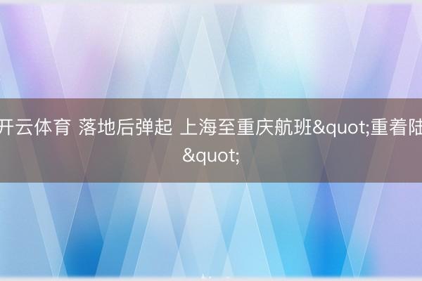 开云体育 落地后弹起 上海至重庆航班"重着陆"