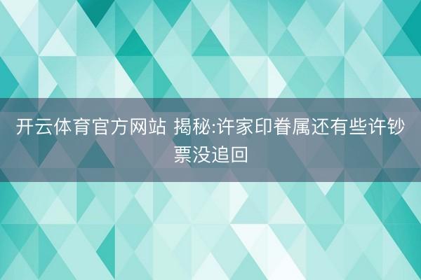 开云体育官方网站 揭秘:许家印眷属还有些许钞票没追回