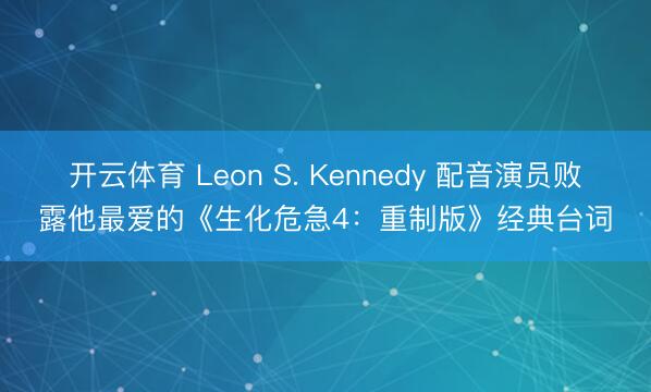 开云体育 Leon S. Kennedy 配音演员败露他最爱的《生化危急4：重制版》经典台词