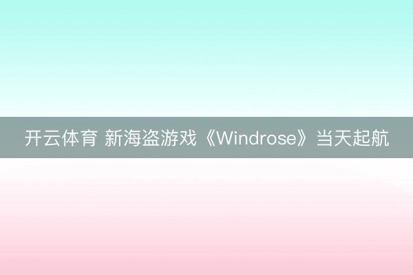 开云体育 新海盗游戏《Windrose》当天起航