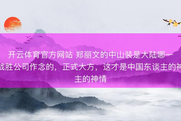 开云体育官方网站 郑丽文的中山装是大陆哪一家战胜公司作念的，正式大方，这才是中国东谈主的神情