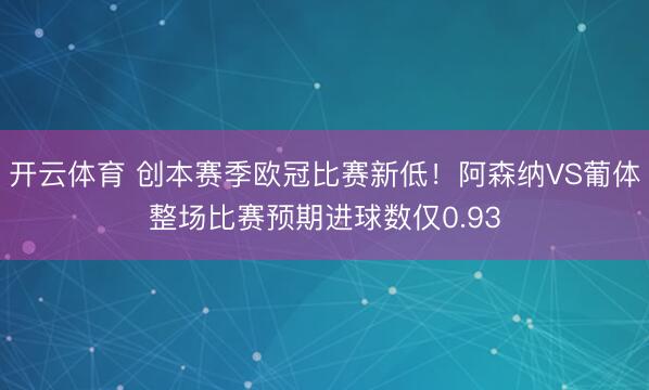 开云体育 创本赛季欧冠比赛新低！阿森纳VS葡体整场比赛预期进球数仅0.93