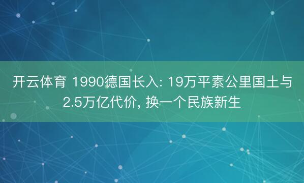 开云体育 1990德国长入: 19万平素公里国土与2.5万亿代价， 换一个民族新生