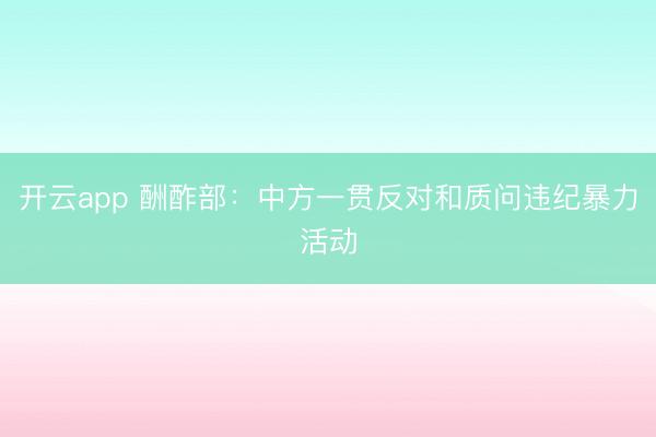 开云app 酬酢部：中方一贯反对和质问违纪暴力活动