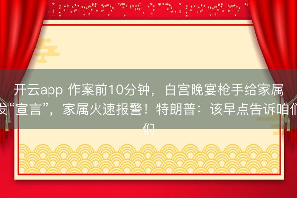 开云app 作案前10分钟，白宫晚宴枪手给家属发“宣言”，家属火速报警！特朗普：该早点告诉咱们