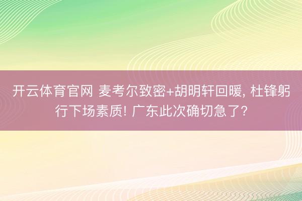 开云体育官网 麦考尔致密+胡明轩回暖， 杜锋躬行下场素质! 广东此次确切急了?