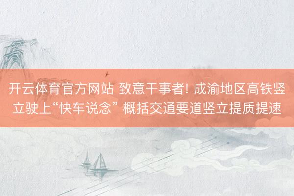 开云体育官方网站 致意干事者! 成渝地区高铁竖立驶上“快车说念” 概括交通要道竖立提质提速