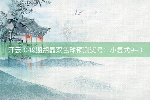 开云 049期胡晶双色球预测奖号：小复式9+3