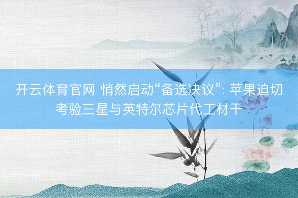开云体育官网 悄然启动“备选决议”: 苹果迫切考验三星与英特尔芯片代工材干