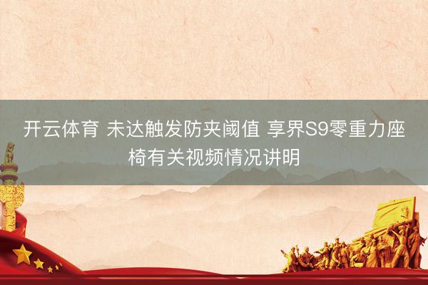 开云体育 未达触发防夹阈值 享界S9零重力座椅有关视频情况讲明
