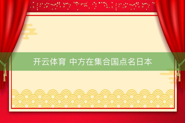 开云体育 中方在集合国点名日本