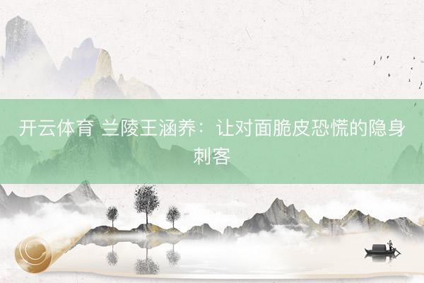 开云体育 兰陵王涵养：让对面脆皮恐慌的隐身刺客