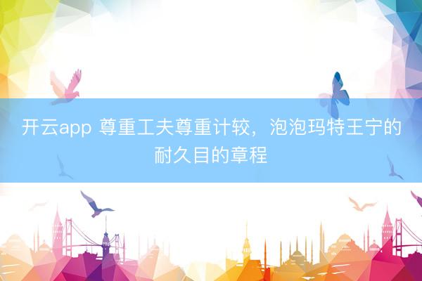 开云app 尊重工夫尊重计较，泡泡玛特王宁的耐久目的章程