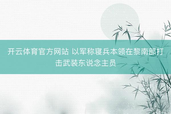 开云体育官方网站 以军称寝兵本领在黎南部打击武装东说念主员