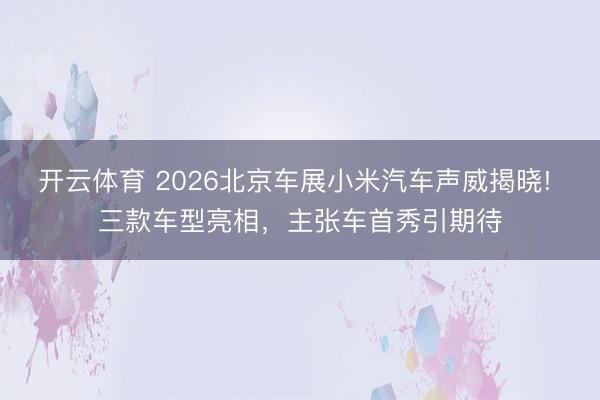 开云体育 2026北京车展小米汽车声威揭晓! 三款车型亮相，主张车首秀引期待